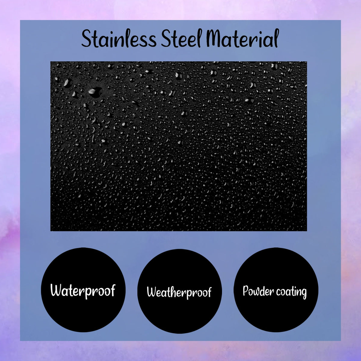 May include: Close-up of a black stainless steel surface with water droplets. The text "Stainless Steel Material" is at the top of the image. Below the image are three circles with the text "Waterproof", "Weatherproof", and "Powder coating" in white.
