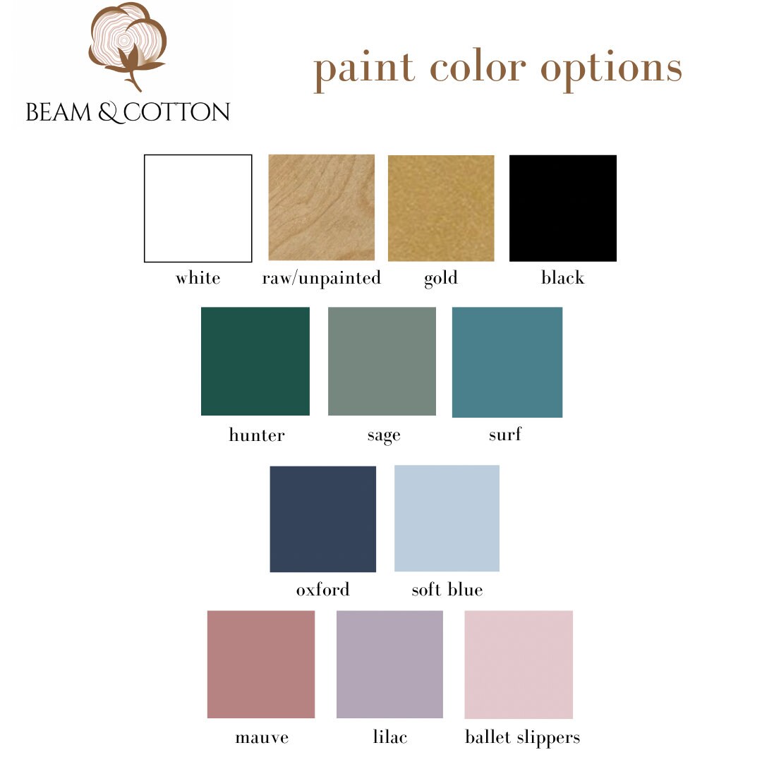 May include: A chart of paint color options for a wooden product. The colors include white, raw/unpainted, gold, black, hunter green, sage green, surf blue, oxford blue, soft blue, mauve, lilac, and ballet slipper pink.