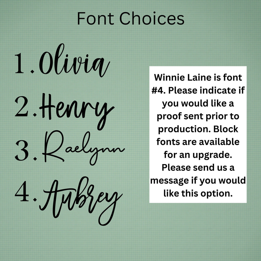 May include: A green background with black text that reads "Font Choices" and lists four font options: Olivia, Henry, Raelynn, and Aubrey. The text also states that Winnie Laine is font #4 and asks if the buyer would like a proof sent prior to production. It also states that block fonts are available for an upgrade and asks the buyer to send a message if they would like this option.