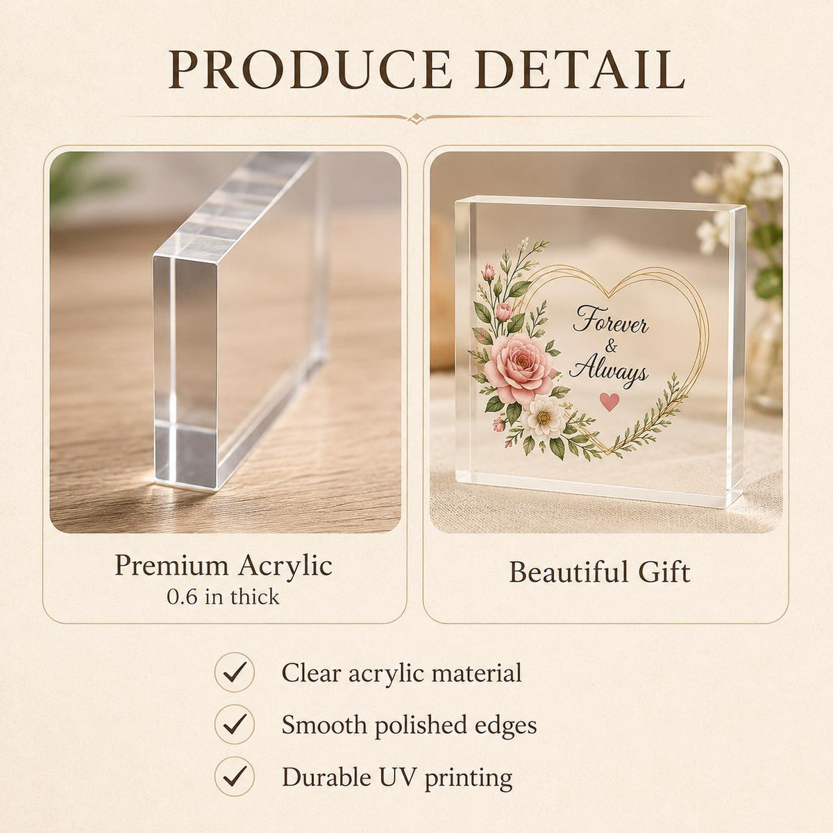 May include: A clear square acrylic block with a thickness of 0.6 inches. The front surface features a printed design of a gold heart outline, pink roses, green leaves, and the text Forever & Always with a small pink heart below the words.