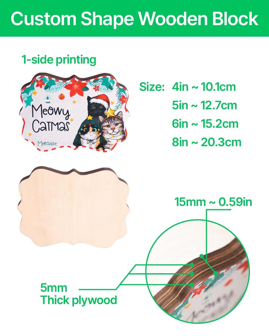 May include: A custom shape wooden block with 1-side printing featuring three cats in holiday attire and the text Meowy Catmas. The block is made of 5mm thick plywood. Available sizes include 4 inches, 5 inches, 6 inches, and 8 inches in width.